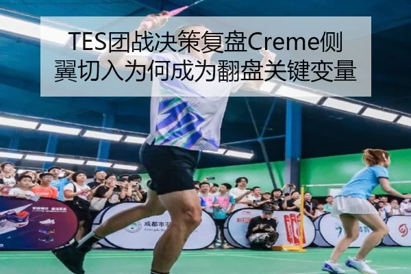 TES团战决策复盘Creme侧翼切入为何成为翻盘关键变量